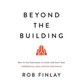Beyond the Building: How to Use Innovation to Create and Grow Your Commercial Real Estate Portfolio - Paperback