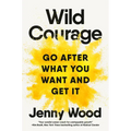 Wild Courage: Go After What You Want and Get It - Hardcover