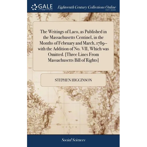 The Writings of Laco, as Published in the Massachusetts Centinel, in the Months of February and March, 1789--with the Addition of No. VII, Which was O - Hardcover