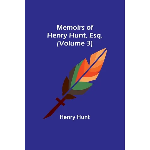 Memoirs of Henry Hunt, Esq. (Volume 3) - Paperback