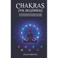 Chakras for Beginners: The Complete Guide to Awaken and Balance your Chakras, Learn to Chakra Meditation Techniques of Yoga Therapy, and Achi - Paperback