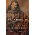 Ned Christie: The Creation of an Outlaw and Cherokee Hero - Hardcover