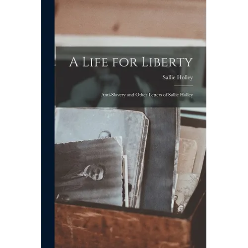 A Life for Liberty: Anti-Slavery and Other Letters of Sallie Holley - Paperback
