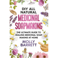 DIY All Natural Medicinal Soapmaking: The Ultimate Guide to Crafting Healing Medicinal Soaps at Home - Paperback