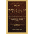 The Chinook Jargon And How To Use It: A Complete And Exhaustive Lexicon Of The Oldest Trade Language Of The American Continent (1909) - Hardcover