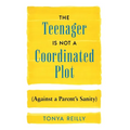 The Teenager Is Not a Coordinated Plot (Against a Parent's Sanity) - Hardcover