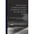 The Young Ladies' Journal Complete Guide to the Work-Table: Containing Instructions in Berlin Work, Crochet, Drawn-Thread Work, Embroidery, Knitting, - Paperback