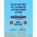 The Life and Times of an Alabama Kid: A Vietnam Combat Veteran and A Fire Chief - Paperback