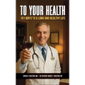 To Your Health: 101 Ways to a Long and Healthy Life - Hardcover