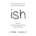 ish: The Problem with our Pursuit for Perfection and the Life-Changing Practice of Good Enough - Paperback