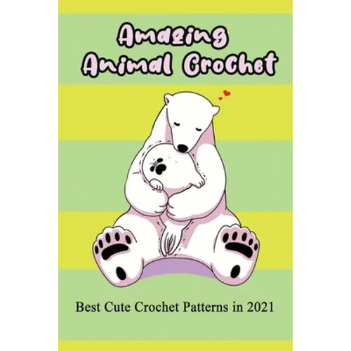 Amazing Animal Crochet: Best Cute Crochet Patterns in 2021: Guide to Crochet Polar Bear, Hippo, Monkey, Octopus - Paperback