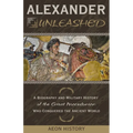 Alexander Unleashed: A Biography and Military History of the Great Macedonian Who Conquered the Ancient World - Paperback
