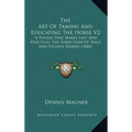 The Art Of Taming And Educating The Horse V2: A System That Makes Easy And Practical The Subjection Of Wild And Vicious Horses (1884) - Hardcover