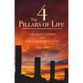 The 4 Pillars of Life: Take Back Control and Live a Life Worth Living - Paperback