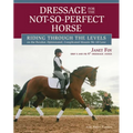 Dressage for the Not-So-Perfect Horse: Riding Through the Levels on the Peculiar, Opinionated, Complicated Mounts We All Love - Paperback