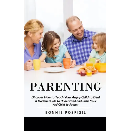 Parenting: Discover How to Teach Your Angry Child to Deal (A Modern Guide to Understand and Raise Your Asd Child to Success) - Paperback