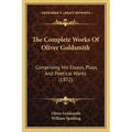 The Complete Works Of Oliver Goldsmith: Comprising His Essays, Plays And Poetical Works (1872) - Paperback