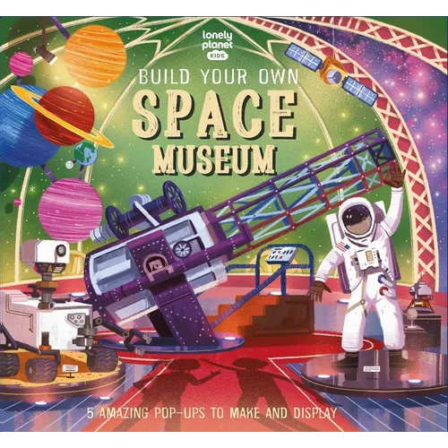 Lonely Planet Kids Build Your Own Space Museum: Fun Creations for Budding Astronomers Make a Pop Up Solar System & Mars Rover Fascinating Facts & Illu - Hardcover