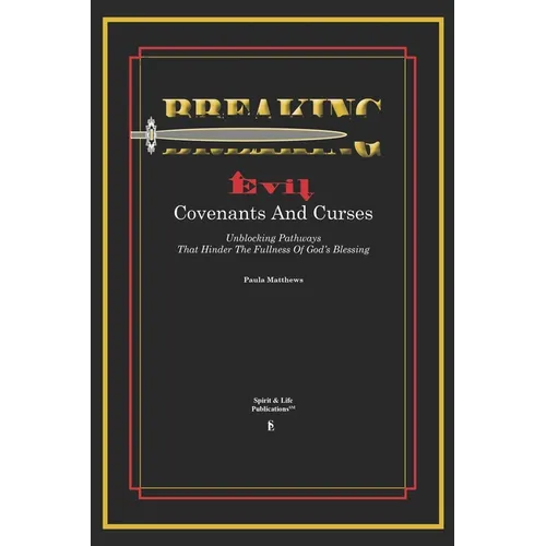 Breaking Evil Covenants And Curses: Unblocking Pathways That HInder The Fullness Of God's Blessing - Paperback