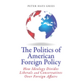 The Politics of American Foreign Policy: How Ideology Divides Liberals and Conservatives Over Foreign Affairs - Paperback