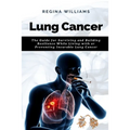 Lung Cancer: The Guide for Surviving and Building Resilience While Living with or Preventing Incurable Lung Cancer - Paperback