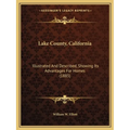 Lake County, California: Illustrated And Described, Showing Its Advantages For Homes (1885) - Paperback