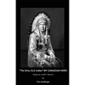 "The Dirty Old Indian" MY CANADIAN HERO - Hardcover