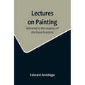Lectures on Painting; Delivered to the students of the Royal Acadamy - Paperback