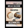 Bread Machine Recipes for Beginners: The Essential Homemade Bread - Paperback