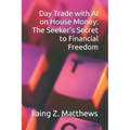 Day Trade with AI on House Money: The Seeker's Secret to Financial Freedom - Paperback