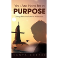 You Are Here for a Purpose: Living Life to the Fullest in All Seasons - Hardcover