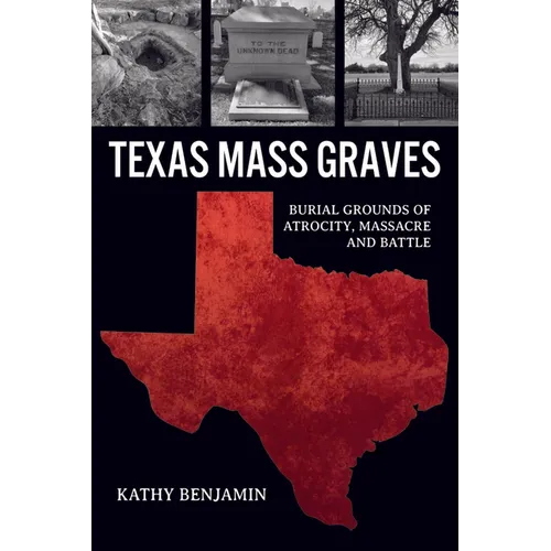 Texas Mass Graves: Burial Grounds of Atrocity, Massacre and Battle - Paperback