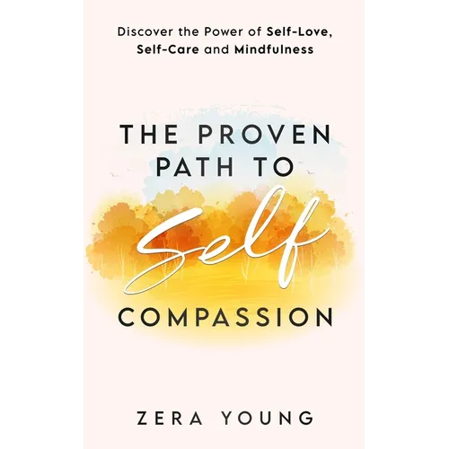 The Proven Path to Self-Compassion: Discover the Power of Self-Love, Self-Care & Mindfulness - Paperback
