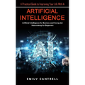 Artificial Intelligence: A Practical Guide to Improving Your Life With Ai (Artificial Intelligence for Business and Computer Networking for Beginners) - Paperback