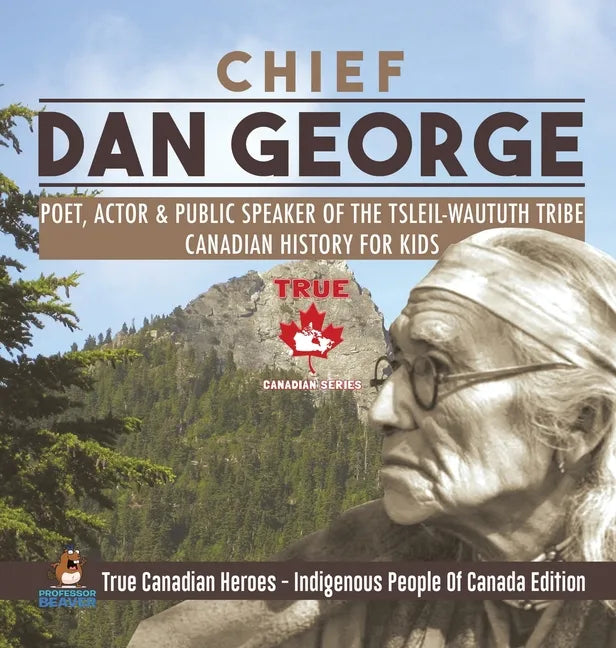 Chief Dan George - Poet, Actor & Public Speaker of the Tsleil-Waututh Tribe Canadian History for Kids True Canadian Heroes - Indigenous People Of Cana - Hardcover