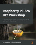 Raspberry Pi Pico DIY Workshop: Build exciting projects in home automation, personal health, gardening, and citizen science - Paperback