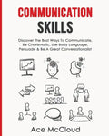 Communication Skills: Discover The Best Ways To Communicate, Be Charismatic, Use Body Language, Persuade & Be A Great Conversationalist - Paperback