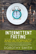 Intermittent Fasting and Autophagy: A Step by Step Beginners Guide for Weight Loss, Build Muscle, Detox Your Body and Boost Your Energy Through the Pr - Paperback