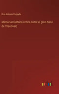 Memoria histórico-crítica sobre el gran disco de Theodosio - Hardcover