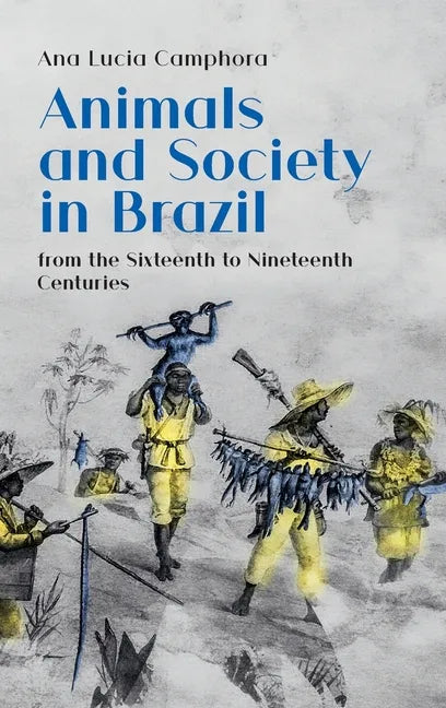 Animals and Society in Brazil, from the Sixteenth to Nineteenth Centuries - Hardcover