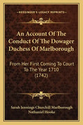 An Account of the Conduct of the Dowager Duchess of Marlborough: From Her First Coming to Court to the Year 1710 (1742) - Paperback