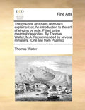 The Grounds and Rules of Musick Explained: Or, an Introduction to the Art of Singing by Note. Fitted to the Meanest Capacities. by Thomas Walter, M.A. - Paperback