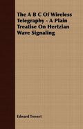 The A B C Of Wireless Telegraphy - A Plain Treatise On Hertzian Wave Signaling - Paperback