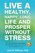 Live a Healthy, Happy, Long Life and Prosper Without Stress: The Life Transformation Paradigm: Seven Lifestyle Shifts to Live the Life You are Designe - Paperback
