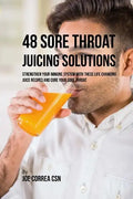 48 Sore Throat Juicing Solutions: Strengthen Your Immune System with These Life Changing Juice Recipes and Cure Your Sore Throat - Paperback