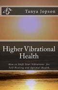 Higher Vibrational Health: How to Shift Your Vibrations for Self-Healing and Optimal Health - Paperback