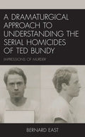 A Dramaturgical Approach to Understanding the Serial Homicides of Ted Bundy: Impressions of Murder - Hardcover