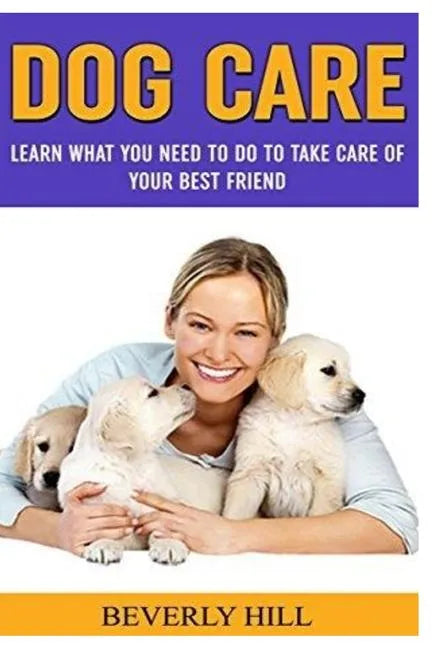 Dog Care: Learn What You Need To Do to Take Care Of Your Best Friend - Paperback