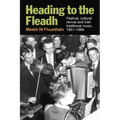 Heading to the Fleadh: Festival, Cultural Revival and Irish Traditional Music 1951-1969 - Hardcover