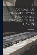 A Croatian Composer Notes Toward the Study of Joseph Haydn - Paperback